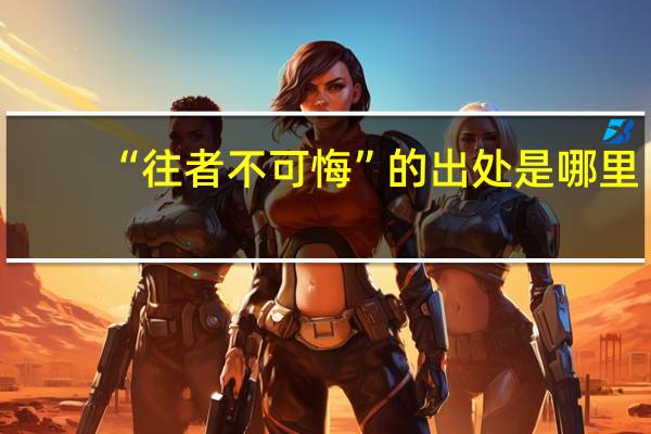 “往者不可悔”的出处是哪里