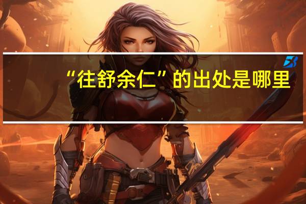 “往舒余仁”的出处是哪里