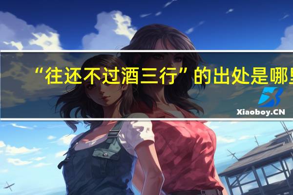 “往还不过酒三行”的出处是哪里