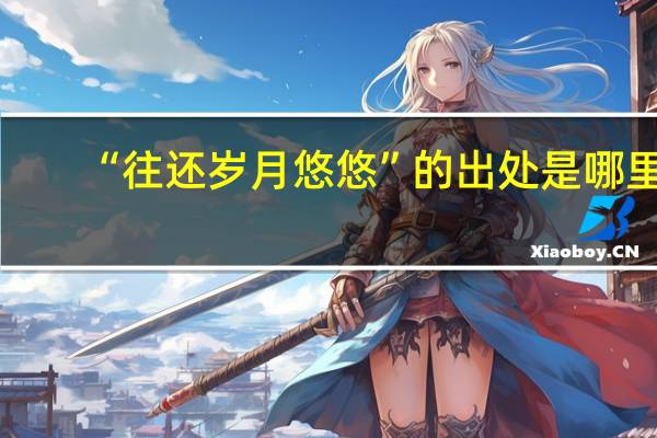 “往还岁月悠悠”的出处是哪里