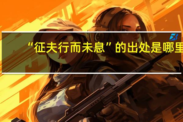 “征夫行而未息”的出处是哪里