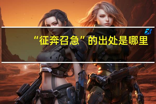 “征奔召急”的出处是哪里