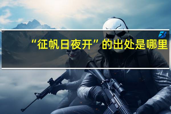“征帆日夜开”的出处是哪里