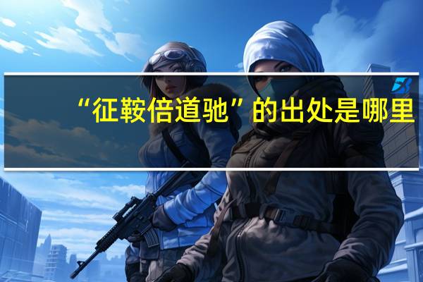 “征鞍倍道驰”的出处是哪里