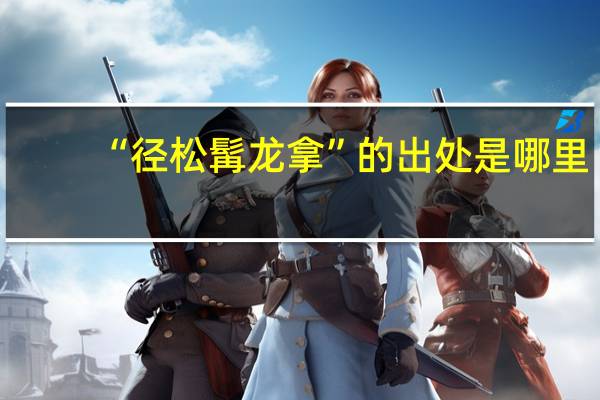 “径松髯龙拿”的出处是哪里