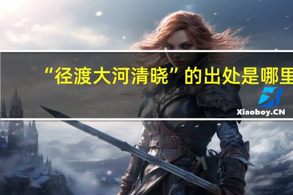 “径渡大河清晓”的出处是哪里