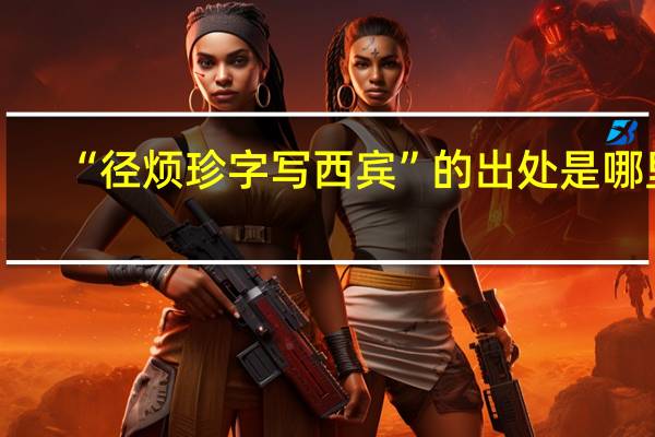 “径烦珍字写西宾”的出处是哪里