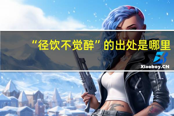 “径饮不觉醉”的出处是哪里