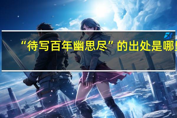 “待写百年幽思尽”的出处是哪里