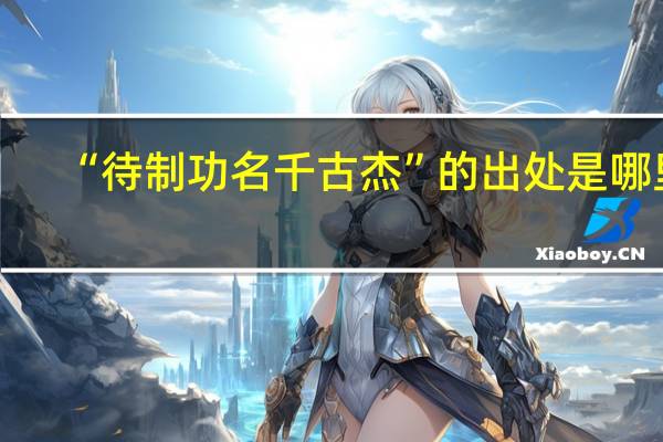 “待制功名千古杰”的出处是哪里