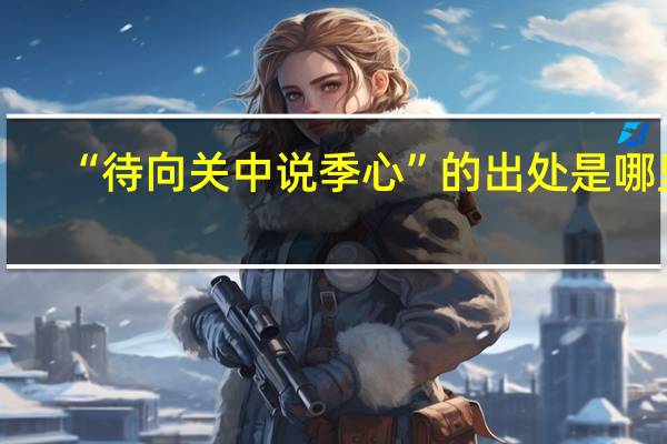 “待向关中说季心”的出处是哪里