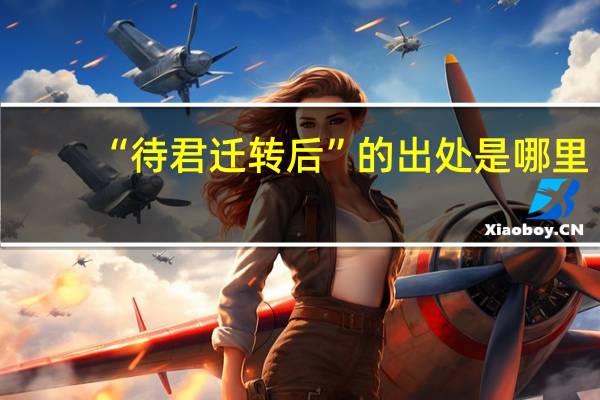 “待君迁转后”的出处是哪里