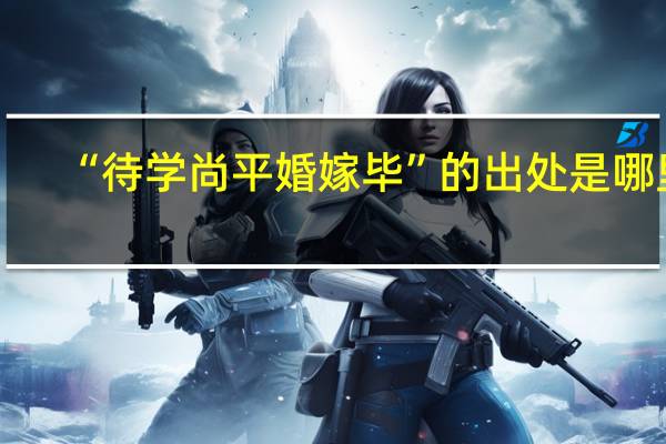 “待学尚平婚嫁毕”的出处是哪里
