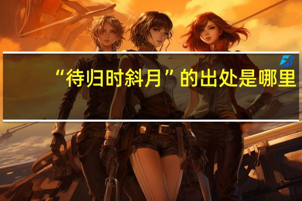 “待归时斜月”的出处是哪里