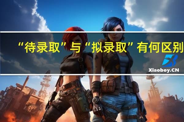 “待录取”与“拟录取”有何区别啊