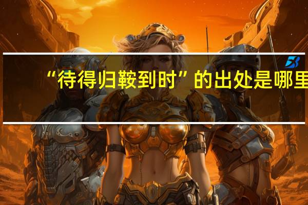 “待得归鞍到时”的出处是哪里