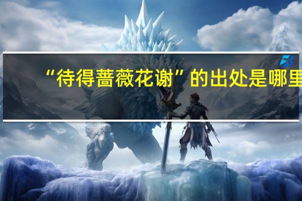 “待得蔷薇花谢”的出处是哪里