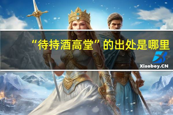 “待持酒高堂”的出处是哪里