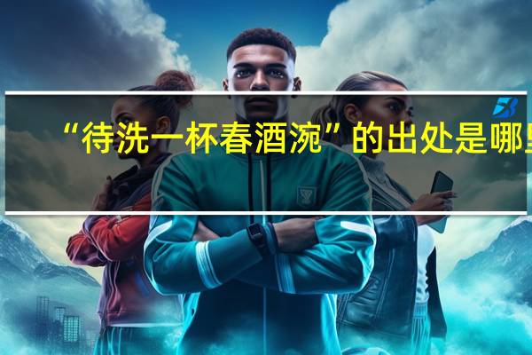 “待洗一杯春酒涴”的出处是哪里