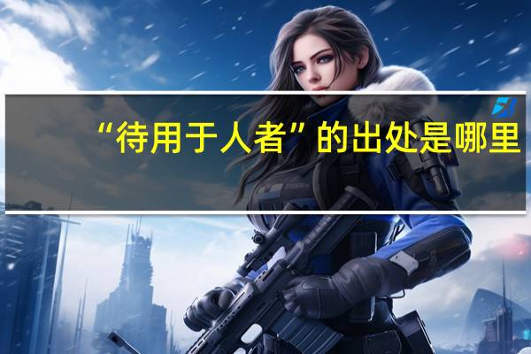“待用于人者”的出处是哪里