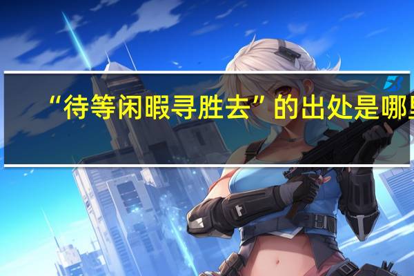 “待等闲暇寻胜去”的出处是哪里