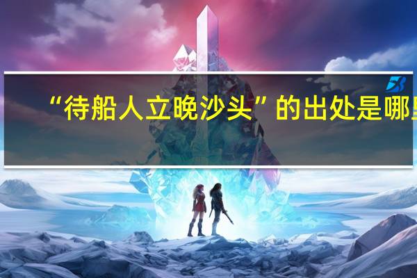 “待船人立晚沙头”的出处是哪里