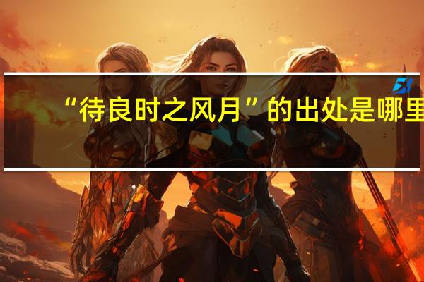 “待良时之风月”的出处是哪里