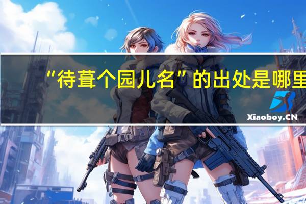 “待葺个园儿名”的出处是哪里