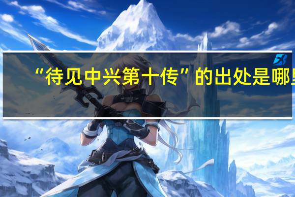 “待见中兴第十传”的出处是哪里