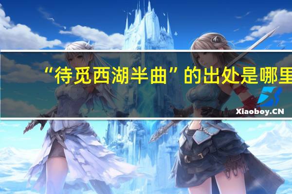 “待觅西湖半曲”的出处是哪里
