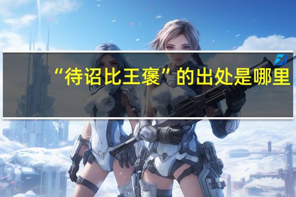 “待诏比王褒”的出处是哪里