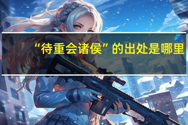 “待重会诸侯”的出处是哪里