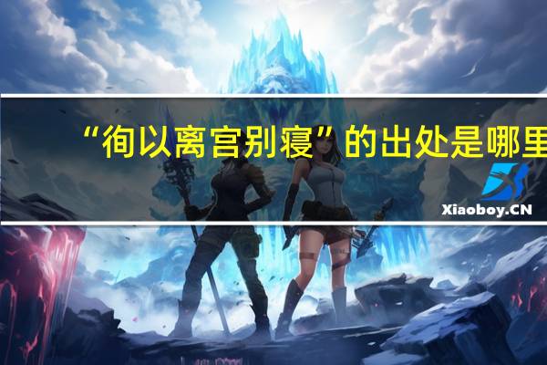 “徇以离宫别寝”的出处是哪里