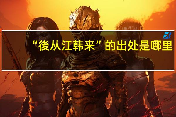 “後从江韩来”的出处是哪里