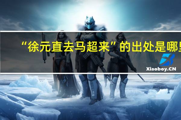 “徐元直去马超来”的出处是哪里