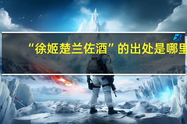 “徐姬楚蘭佐酒”的出處是哪里