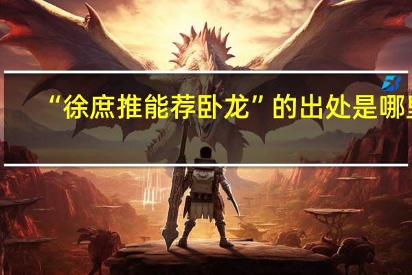 “徐庶推能荐卧龙”的出处是哪里