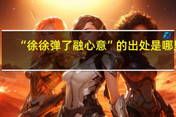 “徐徐弹了融心意”的出处是哪里