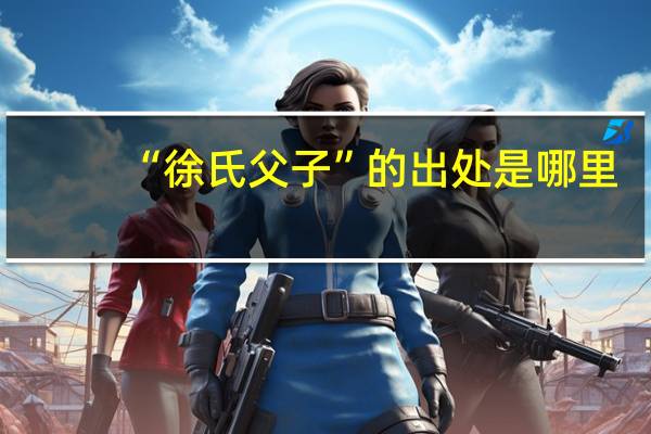 “徐氏父子”的出处是哪里