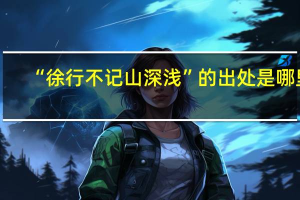 “徐行不记山深浅”的出处是哪里