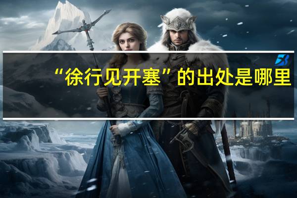 “徐行见开塞”的出处是哪里