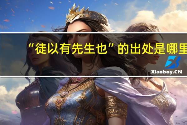 “徒以有先生也”的出处是哪里