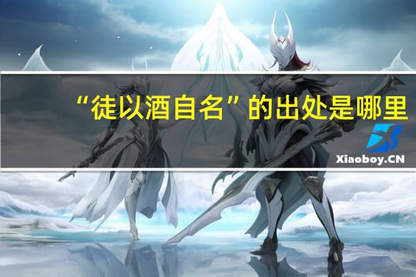 “徒以酒自名”的出处是哪里