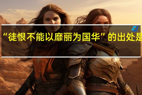 “徒恨不能以靡丽为国华”的出处是哪里