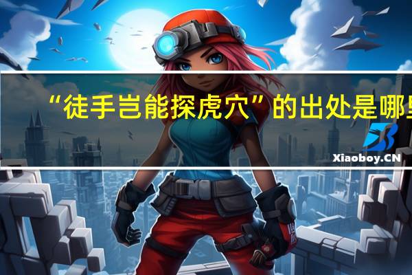 “徒手岂能探虎穴”的出处是哪里