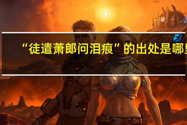 “徒遣萧郎问泪痕”的出处是哪里