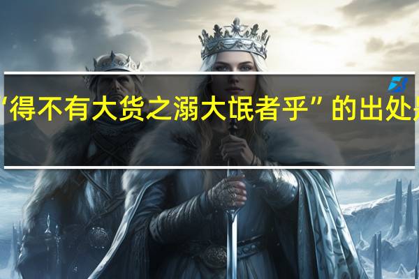 “得不有大货之溺大氓者乎”的出处是哪里