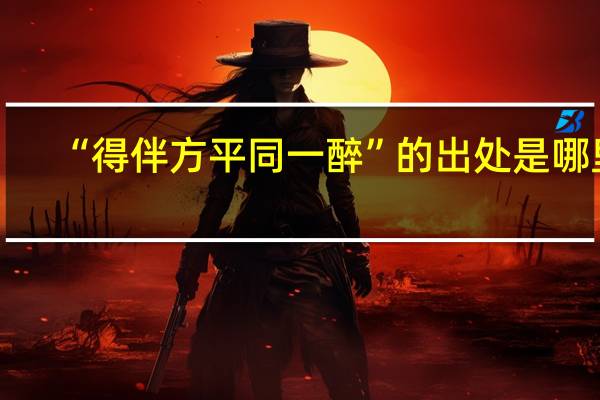 “得伴方平同一醉”的出处是哪里