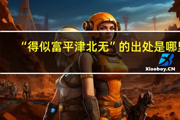 “得似富平津北无”的出处是哪里