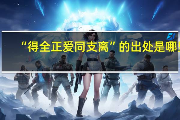 “得全正爱同支离”的出处是哪里
